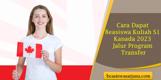 Cara Dapat Beasiswa Kuliah S1 Kanada 2023 Jalur Program Transfer